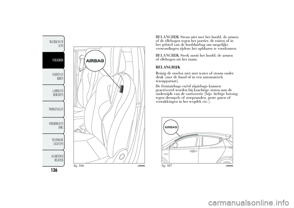 Lancia Ypsilon 2011  Instructieboek (in Dutch) BELANGRIJK Steun niet met het hoofd, de armen
of de ellebogen tegen het portier, de ruiten of in
het gebied van de hoofdairbag om mogelijke
verwondingen tijdens het opblazen te voorkomen.
BELANGRIJK S