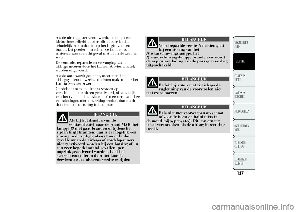 Lancia Ypsilon 2011  Instructieboek (in Dutch) Als de airbag geactiveerd wordt, ontsnapt een
kleine hoeveelheid poeder: dit poeder is niet
schadelijk en duidt niet op het begin van een
brand. Dit poeder kan echter de huid en ogen
irriteren: was ze