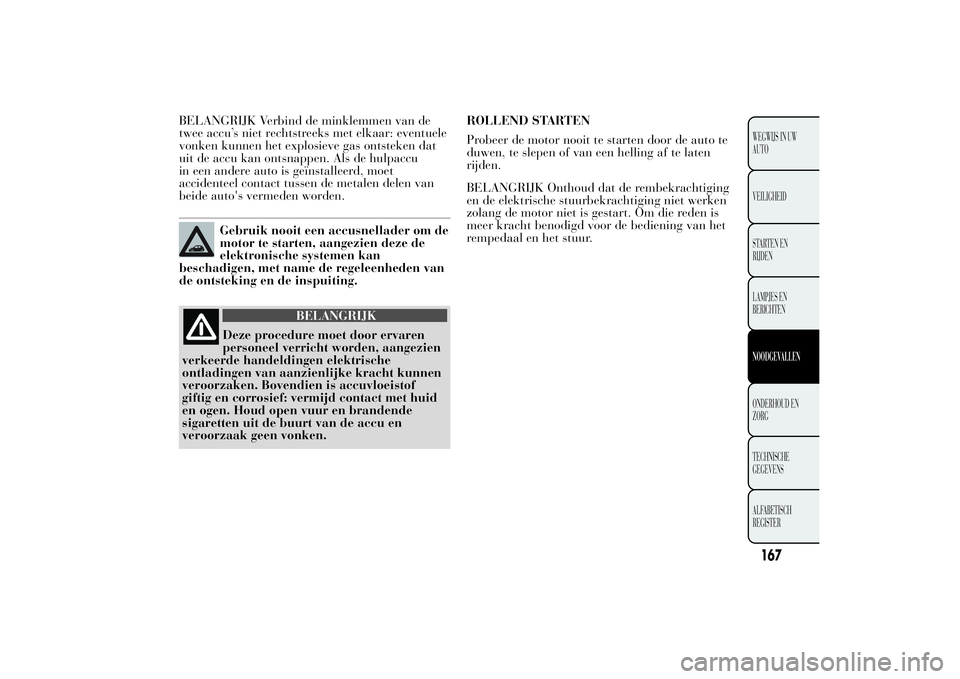 Lancia Ypsilon 2011 Instructieboek (in Dutch) BELANGRIJK Verbind de minklemmen van de
twee accu’s niet rechtstreeks met elkaar: eventuele
vonken kunnen het explosieve gas ontsteken dat
uit de accu kan ontsnappen. Als de hulpaccu
in een andere a Lancia Ypsilon 2011 Instructieboek (in Dutch) BELANGRIJK Verbind de minklemmen van de
twee accu’s niet rechtstreeks met elkaar: eventuele
vonken kunnen het explosieve gas ontsteken dat
uit de accu kan ontsnappen. Als de hulpaccu
in een andere a