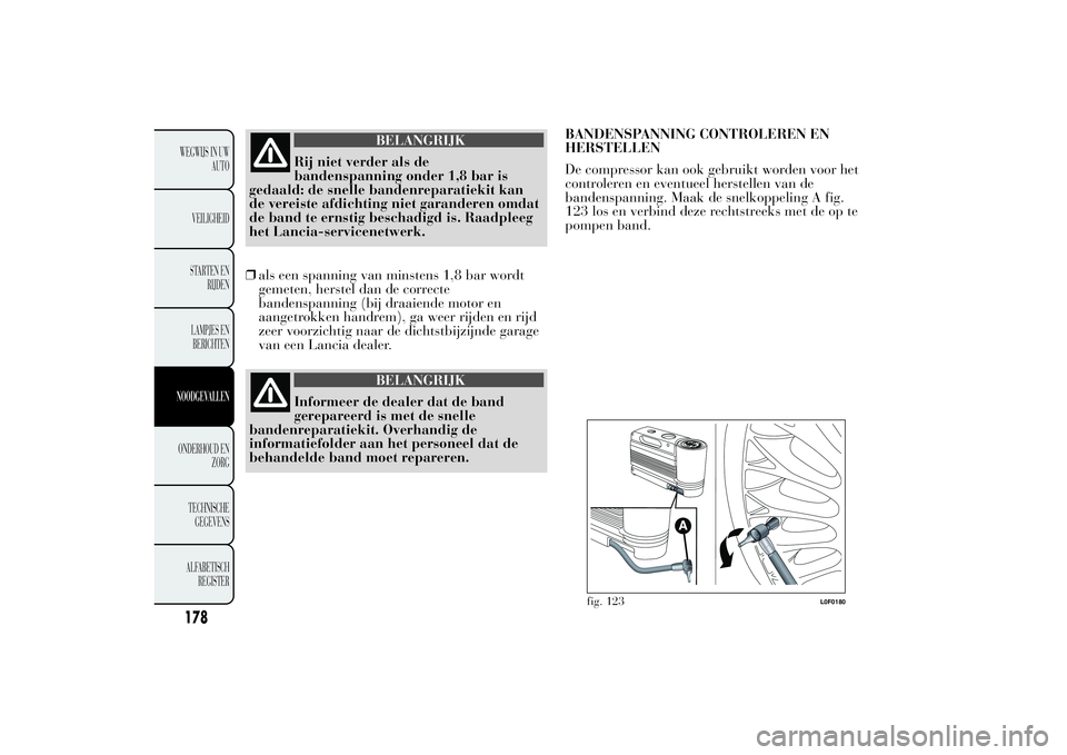 Lancia Ypsilon 2011  Instructieboek (in Dutch) BELANGRIJK
Rij niet verder als de
bandenspanning onder 1,8 bar is
gedaald: de snelle bandenreparatiekit kan
de vereiste afdichting niet garanderen omdat
de band te ernstig beschadigd is. Raadpleeg
het