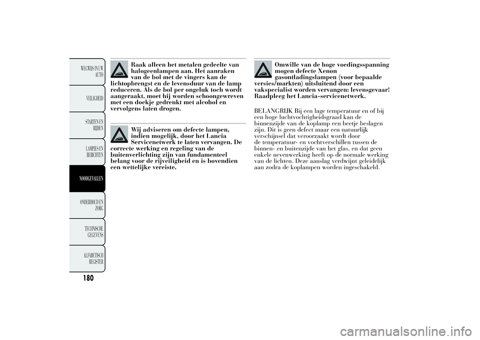 Lancia Ypsilon 2011  Instructieboek (in Dutch) Raak alleen het metalen gedeelte van
halogeenlampen aan. Het aanraken
van de bol met de vingers kan de
lichtopbrengst en de levensduur van de lamp
reduceren. Als de bol per ongeluk toch wordt
aangeraa