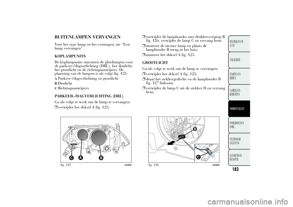 Lancia Ypsilon 2011  Instructieboek (in Dutch) BUITENLAMPEN VERVANGENVoor het type lamp en het vermogen, zie “Een
lamp vervangen".
KOPLAMPUNITS
De koplampunits omvatten de gloeilampen voor
de parkeer-/dagverlichting (DRL), het dimlicht,
het 