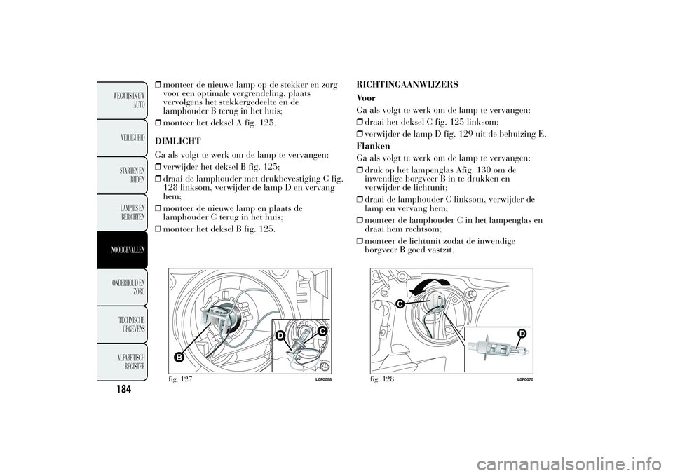 Lancia Ypsilon 2011  Instructieboek (in Dutch) ❒monteer de nieuwe lamp op de stekker en zorg
voor een optimale vergrendeling, plaats
vervolgens het stekkergedeelte en de
lamphouder B terug in het huis;
❒monteer het deksel A fig. 125.
DIMLICHT
