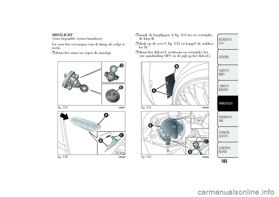 Lancia Ypsilon 2011  Instructieboek (in Dutch) MISTLICHT
(voor bepaalde versies/markten)
Ga voor het vervangen van de lamp als volgt te
werk:
❒draai het stuur tot tegen de aanslag;❒maak de borglippen A fig. 131 los en verwijder
de klep B;
❒d