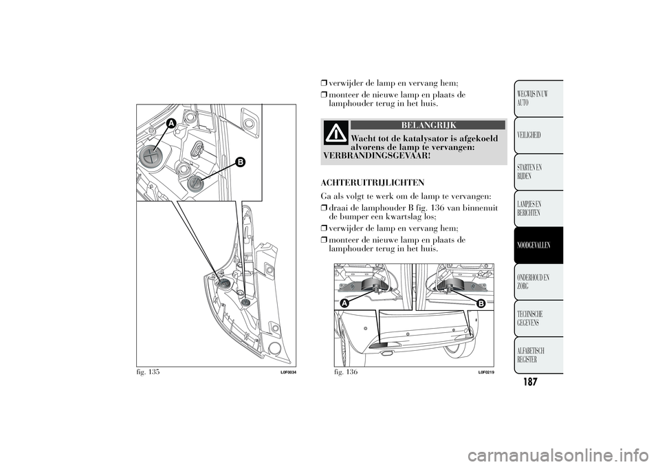 Lancia Ypsilon 2011  Instructieboek (in Dutch) ❒verwijder de lamp en vervang hem;
❒monteer de nieuwe lamp en plaats de
lamphouder terug in het huis.
BELANGRIJK
Wacht tot de katalysator is afgekoeld
alvorens de lamp te vervangen:
VERBRANDINGSGE