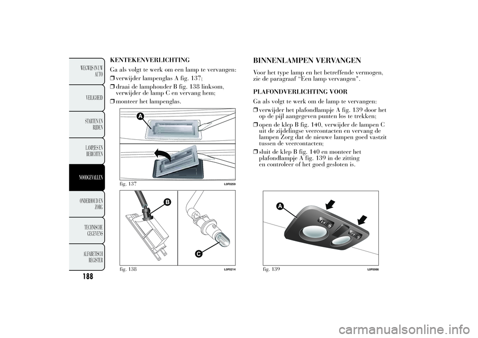 Lancia Ypsilon 2011  Instructieboek (in Dutch) KENTEKENVERLICHTING
Ga als volgt te werk om een lamp te vervangen:
❒verwijder lampenglas A fig. 137;
❒draai de lamphouder B fig. 138 linksom,
verwijder de lamp C en vervang hem;
❒monteer het lam