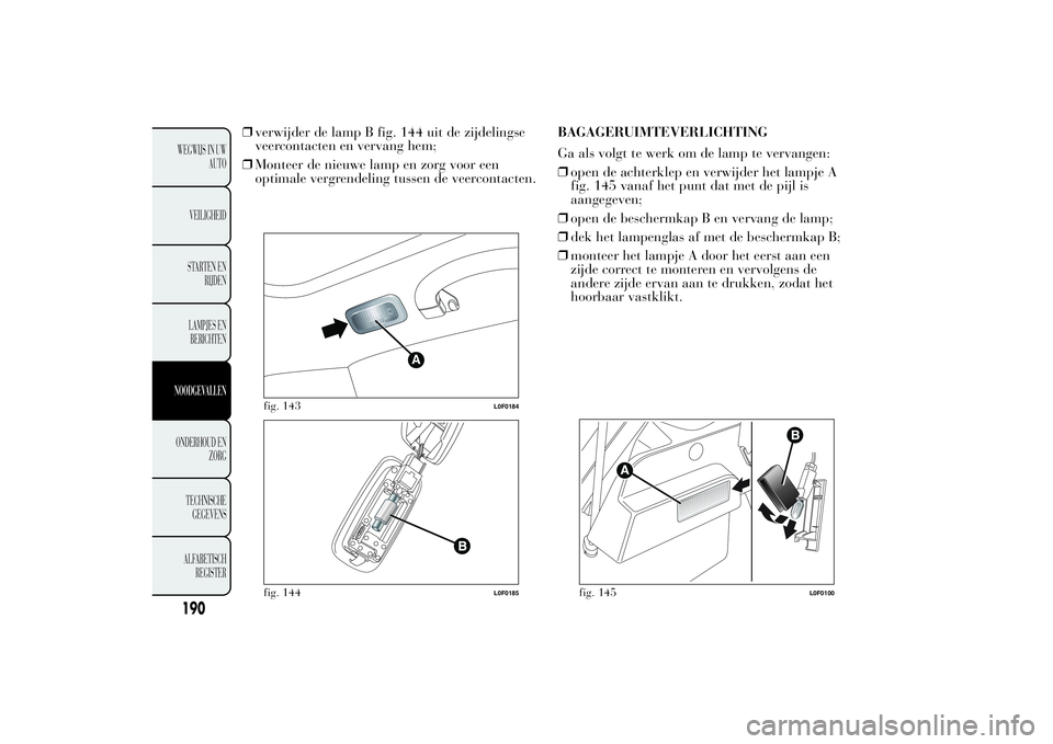 Lancia Ypsilon 2011  Instructieboek (in Dutch) ❒verwijder de lamp B fig. 144 uit de zijdelingse
veercontacten en vervang hem;
❒Monteer de nieuwe lamp en zorg voor een
optimale vergrendeling tussen de veercontacten.BAGAGERUIMTEVERLICHTING
Ga al