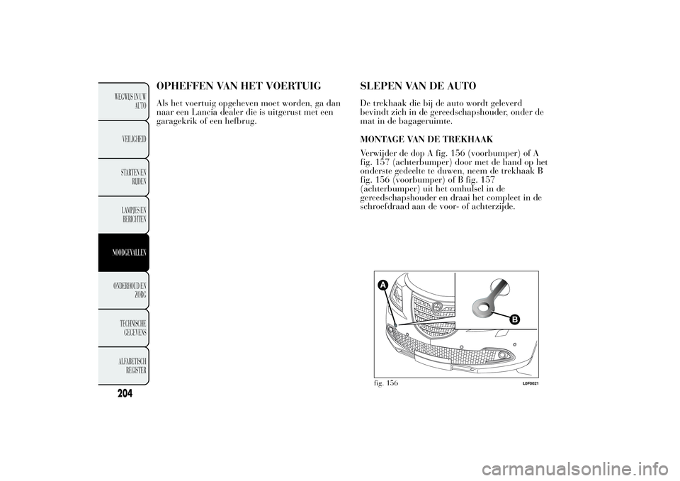 Lancia Ypsilon 2011 Instructieboek (in Dutch) OPHEFFEN VAN HET VOERTUIGAls het voertuig opgeheven moet worden, ga dan
naar een Lancia dealer die is uitgerust met een
garagekrik of een hefbrug.
SLEPEN VAN DE AUTODe trekhaak die bij de auto wordt g Lancia Ypsilon 2011 Instructieboek (in Dutch) OPHEFFEN VAN HET VOERTUIGAls het voertuig opgeheven moet worden, ga dan
naar een Lancia dealer die is uitgerust met een
garagekrik of een hefbrug.
SLEPEN VAN DE AUTODe trekhaak die bij de auto wordt g