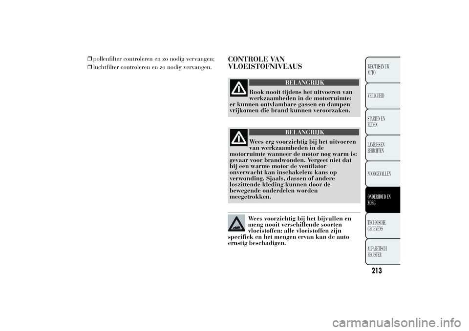 Lancia Ypsilon 2011  Instructieboek (in Dutch) ❒pollenfilter controleren en zo nodig vervangen;
❒luchtfilter controleren en zo nodig vervangen.
CONTROLE VAN
VLOEISTOFNIVEAUS
BELANGRIJK
Rook nooit tijdens het uitvoeren van
werkzaamheden in de m