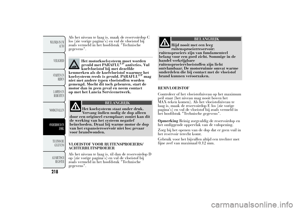 Lancia Ypsilon 2011  Instructieboek (in Dutch) Als het niveau te laag is, maak de reservoirdop C
los (zie vorige pagina's) en vul de vloeistof bij
zoals vermeld in het hoofdstuk "Technische
gegevens".
Het motorkoelsysteem moet worden
g