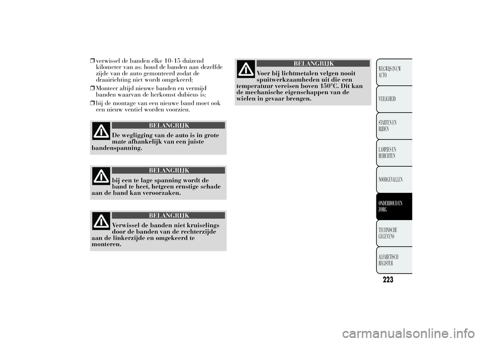 Lancia Ypsilon 2011  Instructieboek (in Dutch) ❒verwissel de banden elke 10-15 duizend
kilometer van as; houd de banden aan dezelfde
zijde van de auto gemonteerd zodat de
draairichting niet wordt omgekeerd;
❒Monteer altijd nieuwe banden en ver
