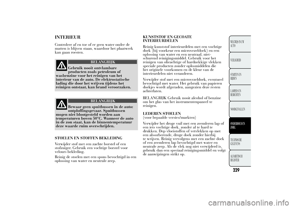 Lancia Ypsilon 2011  Instructieboek (in Dutch) INTERIEURControleer af en toe of er geen water onder de
matten is blijven staan, waardoor het plaatwerk
kan gaan roesten.
BELANGRIJK
Gebruik nooit ontvlambare
producten zoals petroleum of
wasbenzine v
