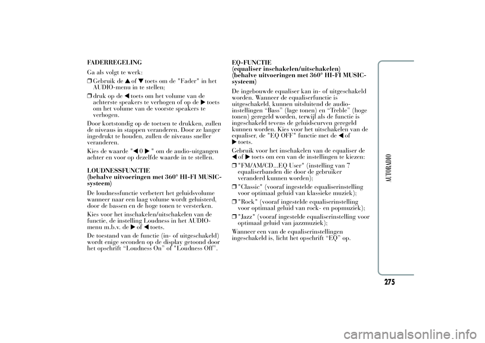 Lancia Ypsilon 2011 Instructieboek (in Dutch) FADERREGELING
Ga als volgt te werk:
❒Gebruik de
of
toets om de "Fader" in het
AUDIO-menu in te stellen;
❒druk op de
toets om het volume van de
achterste speakers te verhogen of op de
toets Lancia Ypsilon 2011 Instructieboek (in Dutch) FADERREGELING
Ga als volgt te werk:
❒Gebruik de
of
toets om de "Fader" in het
AUDIO-menu in te stellen;
❒druk op de
toets om het volume van de
achterste speakers te verhogen of op de
toets