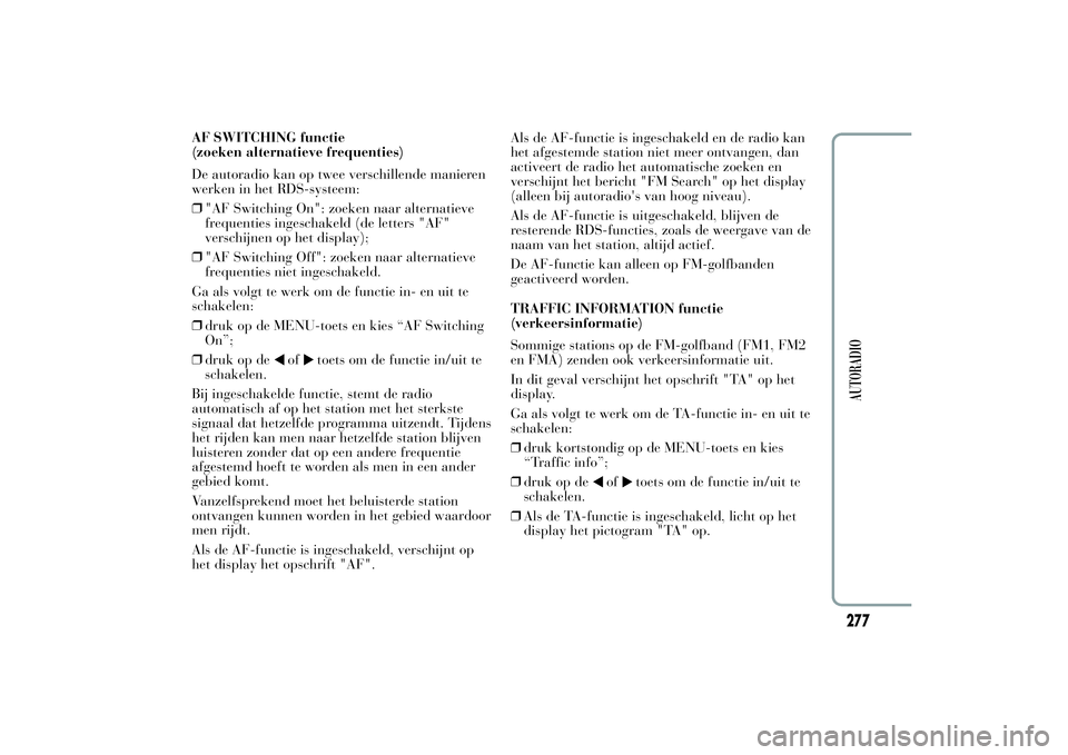 Lancia Ypsilon 2011 Instructieboek (in Dutch) AF SWITCHING functie
(zoeken alternatieve frequenties)
De autoradio kan op twee verschillende manieren
werken in het RDS-systeem:
❒"AF Switching On": zoeken naar alternatieve
frequenties ing Lancia Ypsilon 2011 Instructieboek (in Dutch) AF SWITCHING functie
(zoeken alternatieve frequenties)
De autoradio kan op twee verschillende manieren
werken in het RDS-systeem:
❒"AF Switching On": zoeken naar alternatieve
frequenties ing