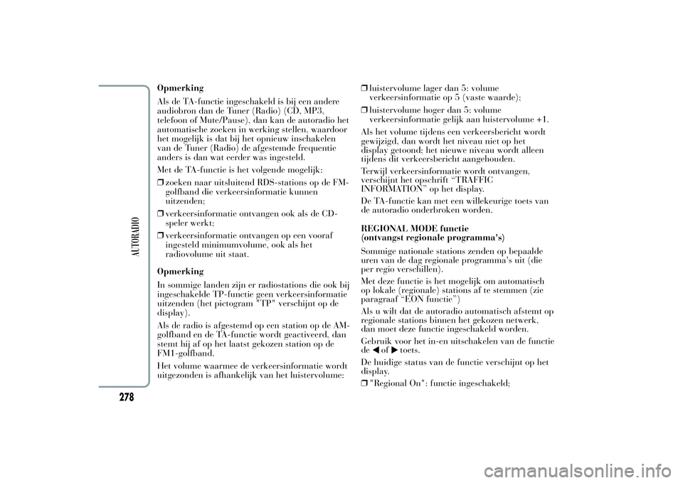 Lancia Ypsilon 2011 Instructieboek (in Dutch) Opmerking
Als de TA-functie ingeschakeld is bij een andere
audiobron dan de Tuner (Radio) (CD, MP3,
telefoon of Mute/Pause), dan kan de autoradio het
automatische zoeken in werking stellen, waardoor
h Lancia Ypsilon 2011 Instructieboek (in Dutch) Opmerking
Als de TA-functie ingeschakeld is bij een andere
audiobron dan de Tuner (Radio) (CD, MP3,
telefoon of Mute/Pause), dan kan de autoradio het
automatische zoeken in werking stellen, waardoor
h
