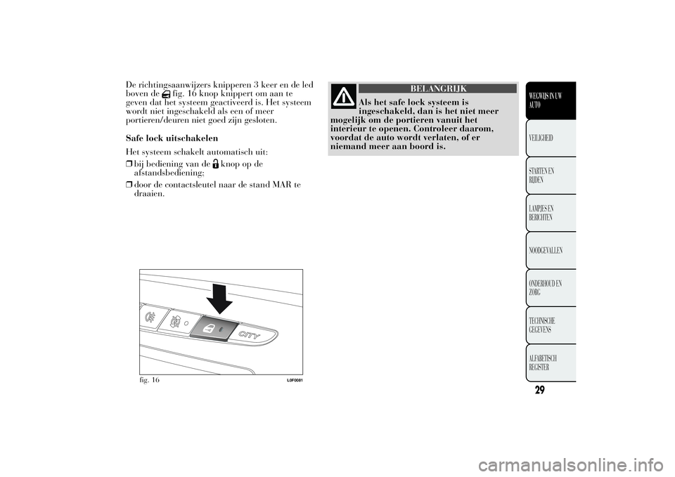 Lancia Ypsilon 2011 Instructieboek (in Dutch) De richtingsaanwijzers knipperen 3 keer en de led
boven de
fig. 16 knop knippert om aan te
geven dat het systeem geactiveerd is. Het systeem
wordt niet ingeschakeld als een of meer
portieren/deuren ni Lancia Ypsilon 2011 Instructieboek (in Dutch) De richtingsaanwijzers knipperen 3 keer en de led
boven de
fig. 16 knop knippert om aan te
geven dat het systeem geactiveerd is. Het systeem
wordt niet ingeschakeld als een of meer
portieren/deuren ni