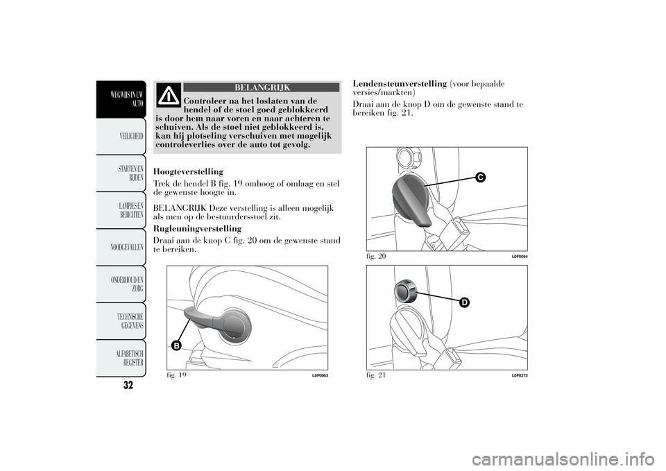 Lancia Ypsilon 2011 Instructieboek (in Dutch) BELANGRIJK
Controleer na het loslaten van de
hendel of de stoel goed geblokkeerd
is door hem naar voren en naar achteren te
schuiven. Als de stoel niet geblokkeerd is,
kan hij plotseling verschuiven m Lancia Ypsilon 2011 Instructieboek (in Dutch) BELANGRIJK
Controleer na het loslaten van de
hendel of de stoel goed geblokkeerd
is door hem naar voren en naar achteren te
schuiven. Als de stoel niet geblokkeerd is,
kan hij plotseling verschuiven m