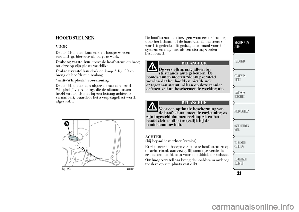 Lancia Ypsilon 2011 Instructieboek (in Dutch) HOOFDSTEUNENVOOR
De hoofdsteunen kunnen qua hoogte worden
versteld: ga hiervoor als volgt te werk.
Omhoog verstellen:breng de hoofdsteun omhoog
tot deze op zijn plaats vastklikt.
Omlaag verstellen:dru Lancia Ypsilon 2011 Instructieboek (in Dutch) HOOFDSTEUNENVOOR
De hoofdsteunen kunnen qua hoogte worden
versteld: ga hiervoor als volgt te werk.
Omhoog verstellen:breng de hoofdsteun omhoog
tot deze op zijn plaats vastklikt.
Omlaag verstellen:dru