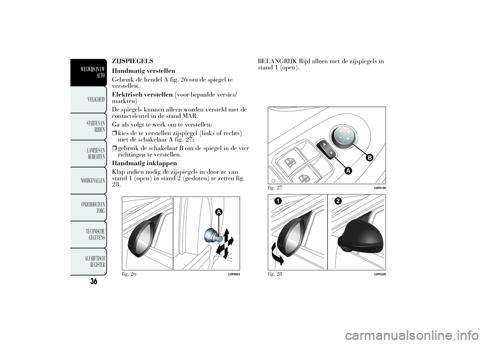 Lancia Ypsilon 2011 Instructieboek (in Dutch) ZIJSPIEGELS
Handmatig verstellen
Gebruik de hendel A fig. 26 om de spiegel te
verstellen.
Elektrisch verstellen(voor bepaalde versies/
markten)
De spiegels kunnen alleen worden versteld met de
contact Lancia Ypsilon 2011 Instructieboek (in Dutch) ZIJSPIEGELS
Handmatig verstellen
Gebruik de hendel A fig. 26 om de spiegel te
verstellen.
Elektrisch verstellen(voor bepaalde versies/
markten)
De spiegels kunnen alleen worden versteld met de
contact
