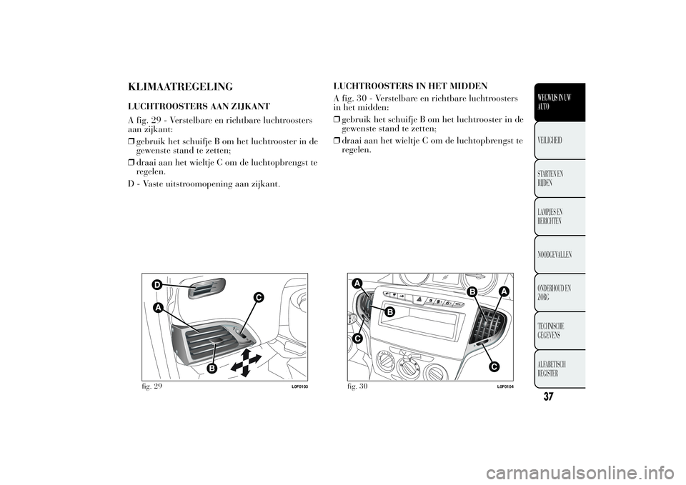 Lancia Ypsilon 2011 Instructieboek (in Dutch) KLIMAATREGELINGLUCHTROOSTERS AAN ZIJKANT
A fig. 29 - Verstelbare en richtbare luchtroosters
aan zijkant:
❒gebruik het schuifje B om het luchtrooster in de
gewenste stand te zetten;
❒draai aan het Lancia Ypsilon 2011 Instructieboek (in Dutch) KLIMAATREGELINGLUCHTROOSTERS AAN ZIJKANT
A fig. 29 - Verstelbare en richtbare luchtroosters
aan zijkant:
❒gebruik het schuifje B om het luchtrooster in de
gewenste stand te zetten;
❒draai aan het