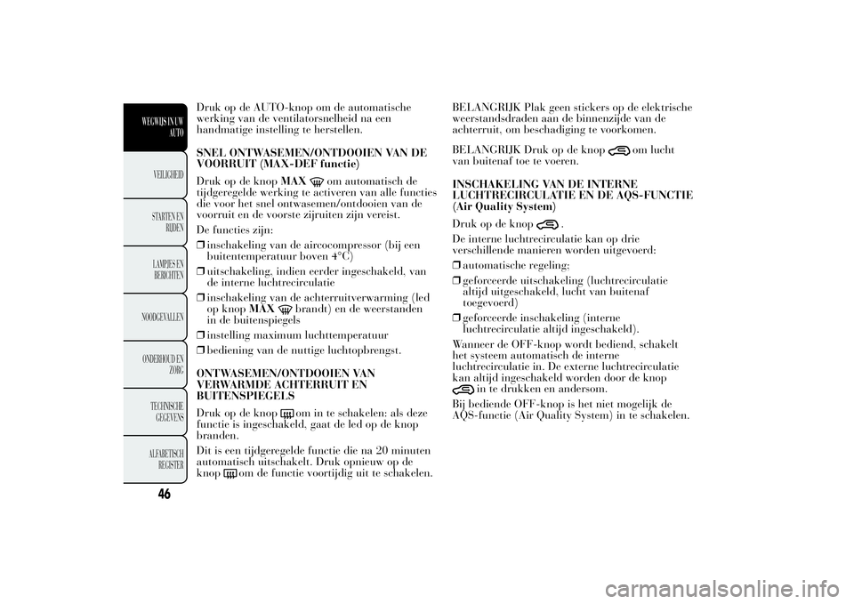 Lancia Ypsilon 2011 Instructieboek (in Dutch) Druk op de AUTO-knop om de automatische
werking van de ventilatorsnelheid na een
handmatige instelling te herstellen.
SNEL ONTWASEMEN/ONTDOOIEN VAN DE
VOORRUIT (MAX-DEF functie)
Druk op de knopMAX
om Lancia Ypsilon 2011 Instructieboek (in Dutch) Druk op de AUTO-knop om de automatische
werking van de ventilatorsnelheid na een
handmatige instelling te herstellen.
SNEL ONTWASEMEN/ONTDOOIEN VAN DE
VOORRUIT (MAX-DEF functie)
Druk op de knopMAX
om