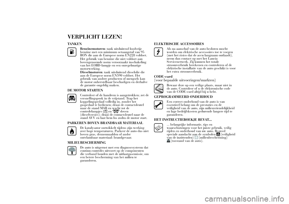 Lancia Ypsilon 2011  Instructieboek (in Dutch) VERPLICHT LEZEN!TANKEN
Benzinemotoren: tank uitsluitend loodvrije
benzine met een minimum octaangetal van 95
RON die aan de Europese norm EN228 voldoet.
Het gebruik van benzine die niet voldoet aan
bo