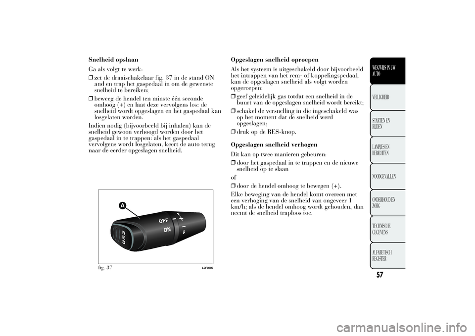 Lancia Ypsilon 2011  Instructieboek (in Dutch) Snelheid opslaan
Ga als volgt te werk:
❒zet de draaischakelaar fig. 37 in de stand ON
and en trap het gaspedaal in om de gewenste
snelheid te bereiken;
❒beweeg de hendel ten minste één seconde
o