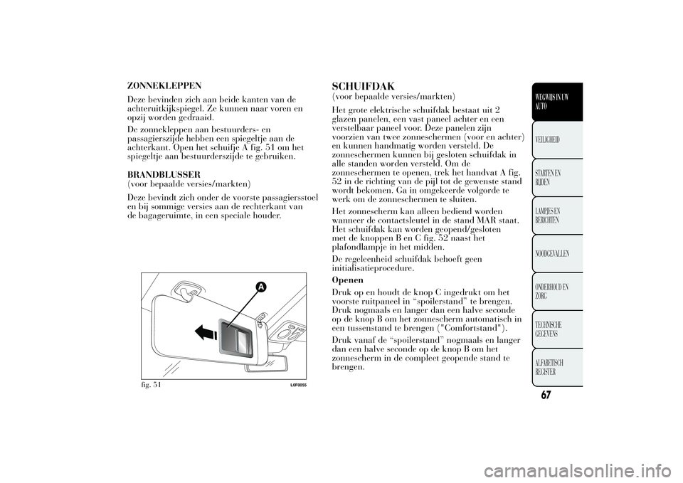 Lancia Ypsilon 2011  Instructieboek (in Dutch) ZONNEKLEPPEN
Deze bevinden zich aan beide kanten van de
achteruitkijkspiegel. Ze kunnen naar voren en
opzij worden gedraaid.
De zonnekleppen aan bestuurders- en
passagierszijde hebben een spiegeltje a
