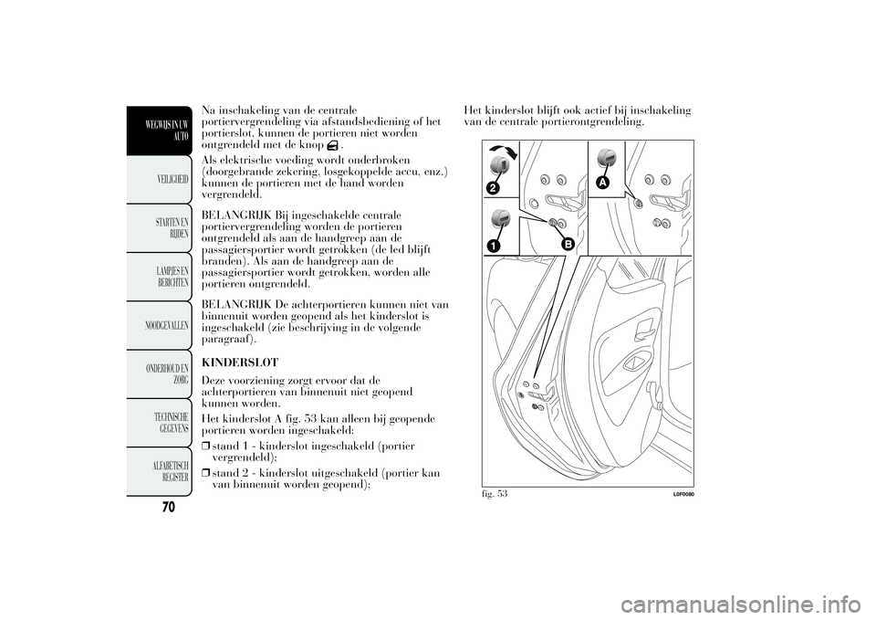 Lancia Ypsilon 2011  Instructieboek (in Dutch) Na inschakeling van de centrale
portiervergrendeling via afstandsbediening of het
portierslot, kunnen de portieren niet worden
ontgrendeld met de knop
.
Als elektrische voeding wordt onderbroken
(door