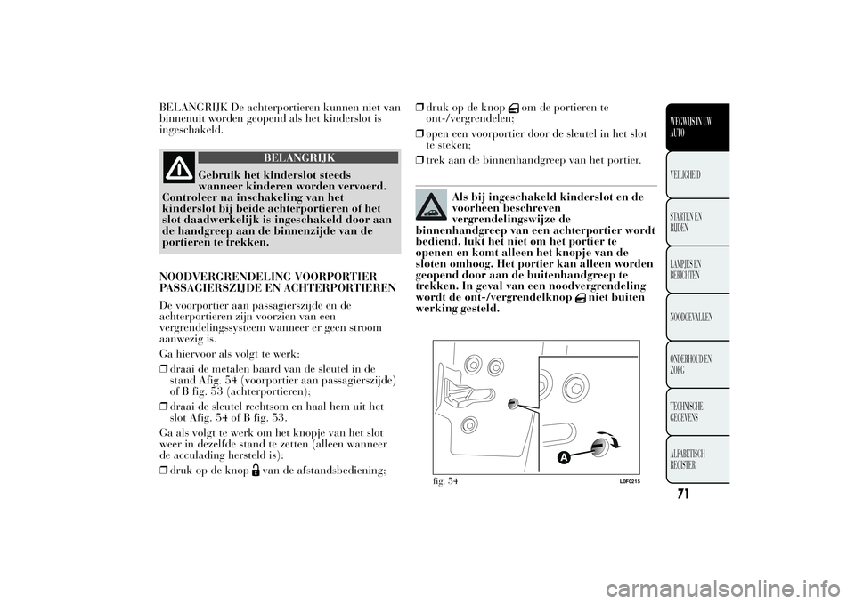 Lancia Ypsilon 2011  Instructieboek (in Dutch) BELANGRIJK De achterportieren kunnen niet van
binnenuit worden geopend als het kinderslot is
ingeschakeld.
BELANGRIJK
Gebruik het kinderslot steeds
wanneer kinderen worden vervoerd.
Controleer na insc