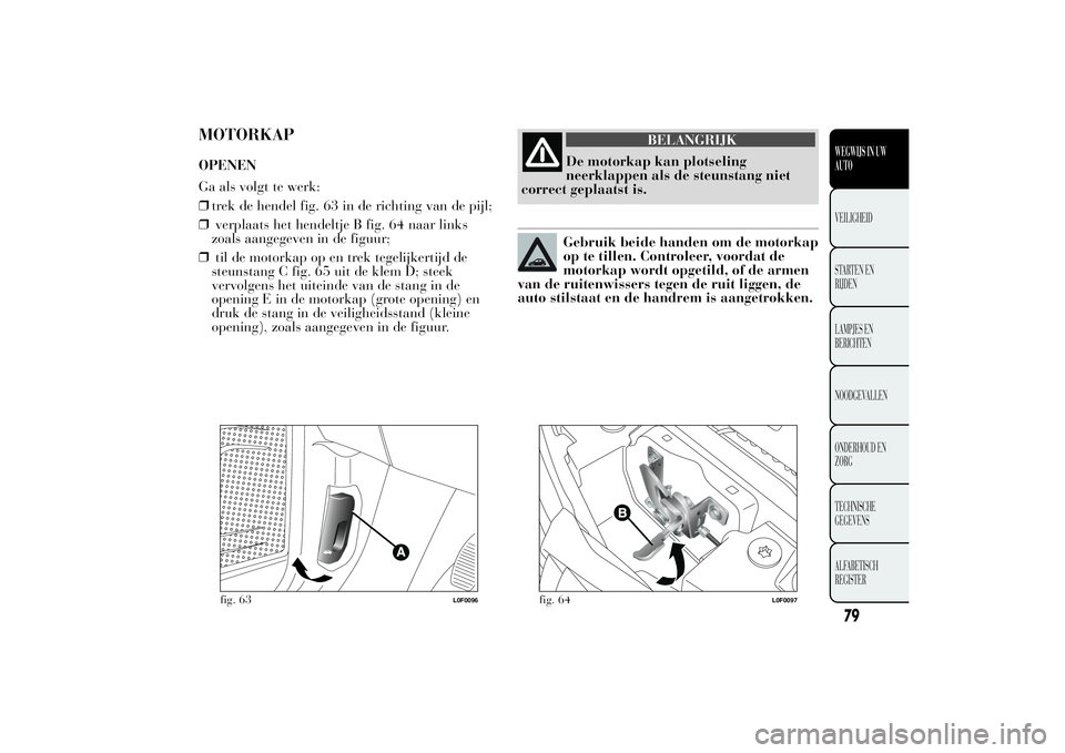 Lancia Ypsilon 2011  Instructieboek (in Dutch) MOTORKAPOPENEN
Ga als volgt te werk:
❒trek de hendel fig. 63 in de richting van de pijl;
❒verplaats het hendeltje B fig. 64 naar links
zoals aangegeven in de figuur;
❒til de motorkap op en trek 