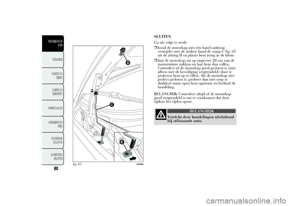 Lancia Ypsilon 2011  Instructieboek (in Dutch) .
SLUITEN
Ga als volgt te werk:
❒houd de motorkap met één hand omhoog,
verwijder met de andere hand de stang C fig. 65
uit de zitting D en plaats hem terug in de klem;
❒laat de motorkap tot op o