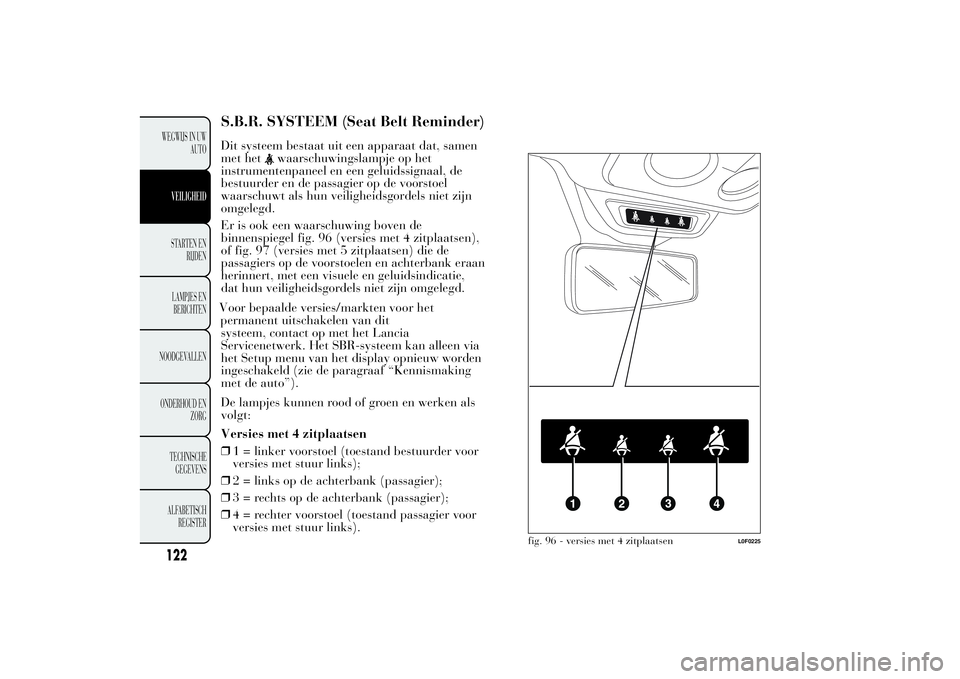 Lancia Ypsilon 2012  Instructieboek (in Dutch) S.B.R. SYSTEEM (Seat Belt Reminder)Dit systeem bestaat uit een apparaat dat, samen
met het
waarschuwingslampje op het
instrumentenpaneel en een geluidssignaal, de
bestuurder en de passagier op de voor