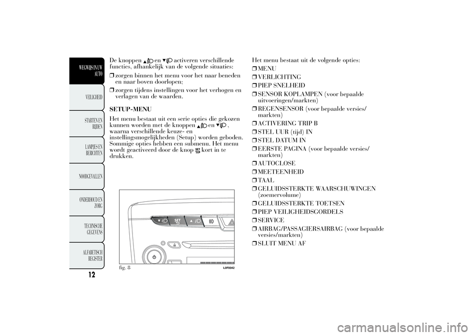 Lancia Ypsilon 2012  Instructieboek (in Dutch) ❒zorgen binnen het menu voor het naar beneden
en naar boven doorlopen;
❒zorgen tijdens instellingen voor het verhogen en
verlagen van de waarden.
SETUP-MENU
Het menu bestaat uit een serie opties d