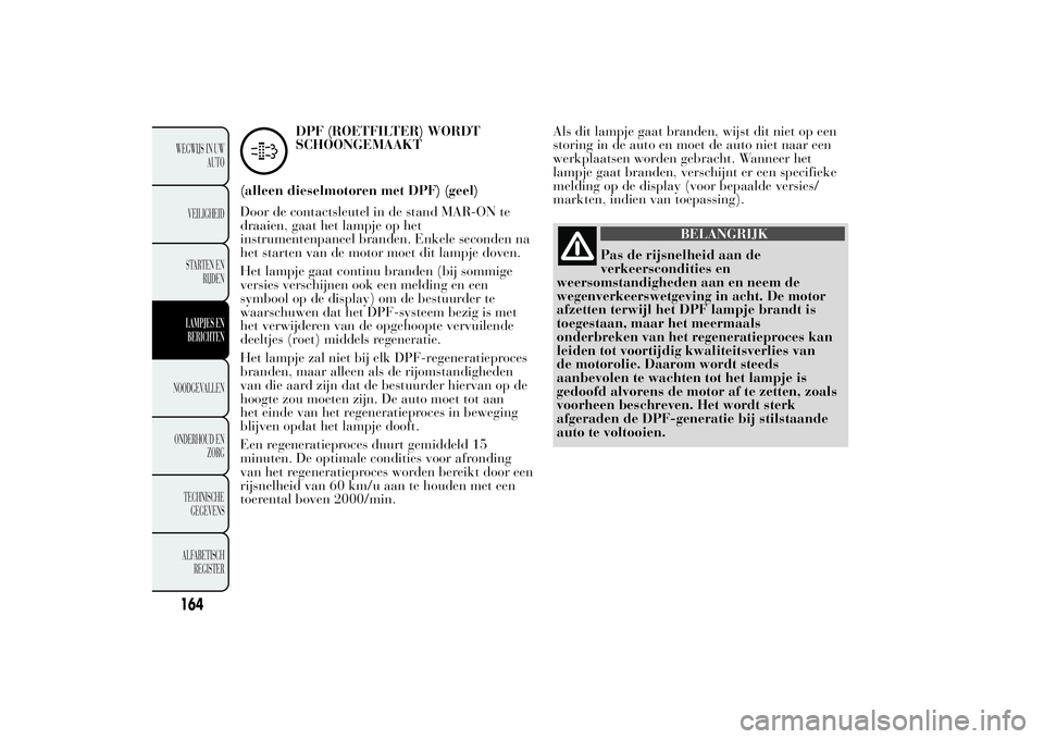 Lancia Ypsilon 2012 Instructieboek (in Dutch) DPF (ROETFILTER) WORDT
SCHOONGEMAAKT
(alleen dieselmotoren met DPF) (geel)
Door de contactsleutel in de stand MAR-ON te
draaien, gaat het lampje op het
instrumentenpaneel branden. Enkele seconden na
h Lancia Ypsilon 2012 Instructieboek (in Dutch) DPF (ROETFILTER) WORDT
SCHOONGEMAAKT
(alleen dieselmotoren met DPF) (geel)
Door de contactsleutel in de stand MAR-ON te
draaien, gaat het lampje op het
instrumentenpaneel branden. Enkele seconden na
h