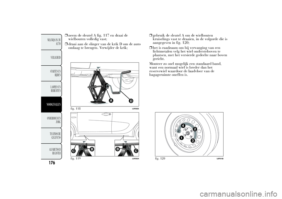 Lancia Ypsilon 2012  Instructieboek (in Dutch) ❒neem de sleutel A fig. 117 en draai de
wielbouten volledig vast;
❒draai aan de slinger van de krik D om de auto
omlaag te brengen. Verwijder de krik;❒gebruik de sleutel A om de wielbouten
kruis