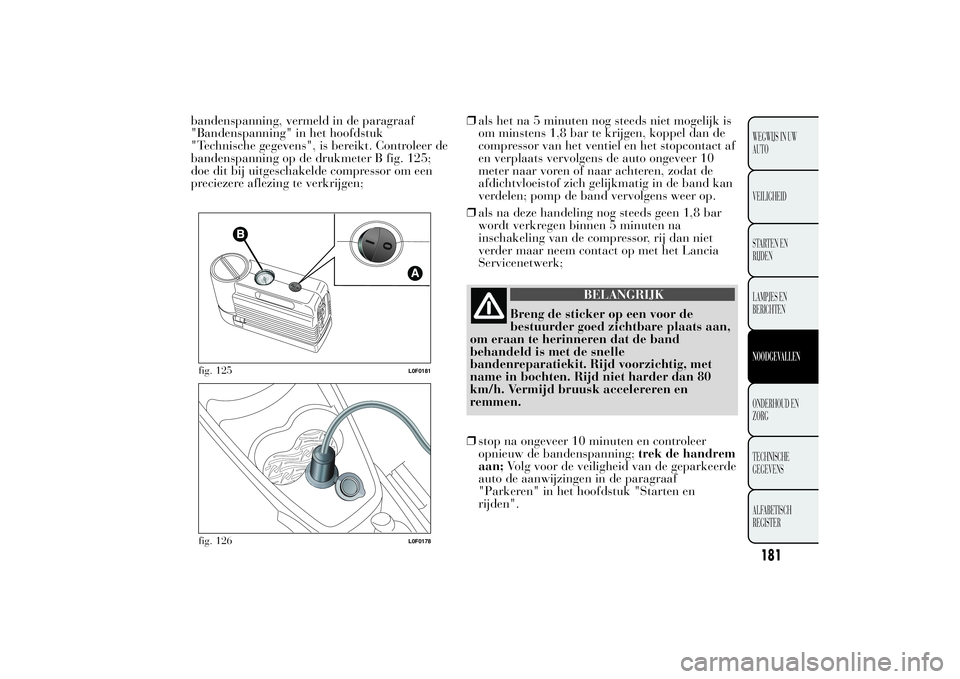 Lancia Ypsilon 2012 Instructieboek (in Dutch) bandenspanning, vermeld in de paragraaf
"Bandenspanning" in het hoofdstuk
"Technische gegevens", is bereikt. Controleer de
bandenspanning op de drukmeter B fig. 125;
doe dit bij uitges Lancia Ypsilon 2012 Instructieboek (in Dutch) bandenspanning, vermeld in de paragraaf
"Bandenspanning" in het hoofdstuk
"Technische gegevens", is bereikt. Controleer de
bandenspanning op de drukmeter B fig. 125;
doe dit bij uitges