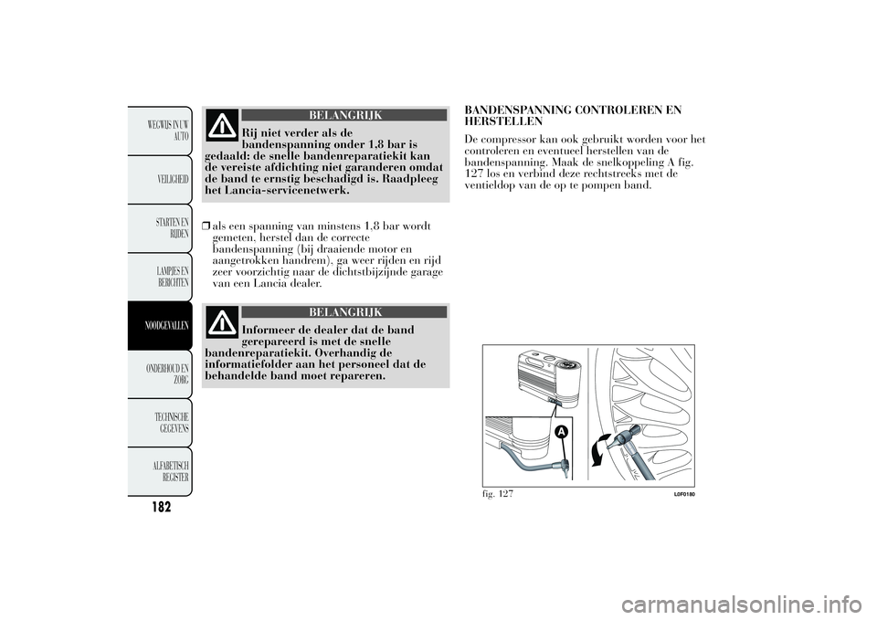 Lancia Ypsilon 2012  Instructieboek (in Dutch) BELANGRIJK
Rij niet verder als de
bandenspanning onder 1,8 bar is
gedaald: de snelle bandenreparatiekit kan
de vereiste afdichting niet garanderen omdat
de band te ernstig beschadigd is. Raadpleeg
het
