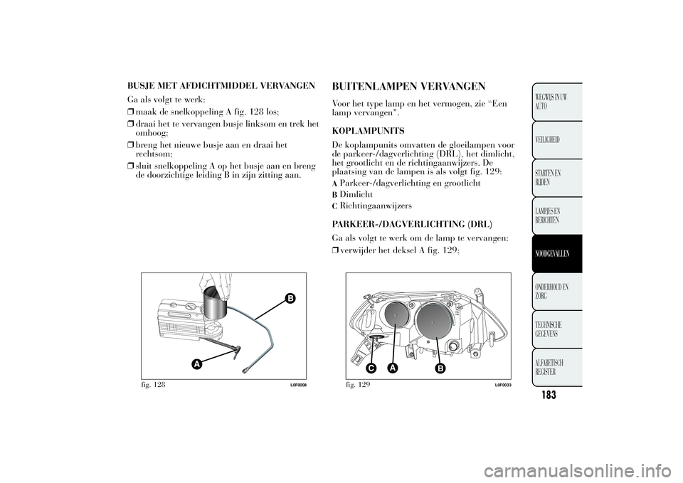Lancia Ypsilon 2012  Instructieboek (in Dutch) BUSJE MET AFDICHTMIDDEL VERVANGEN
Ga als volgt te werk:
❒maak de snelkoppeling A fig. 128 los;
❒draai het te vervangen busje linksom en trek het
omhoog;
❒breng het nieuwe busje aan en draai het
