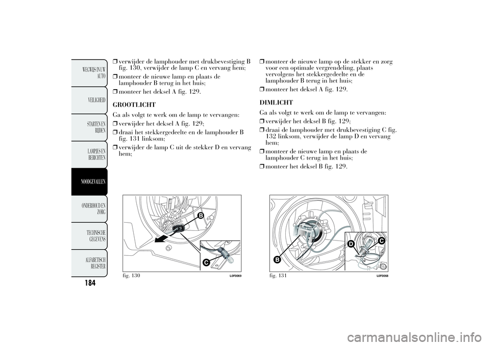 Lancia Ypsilon 2012  Instructieboek (in Dutch) ❒verwijder de lamphouder met drukbevestiging B
fig. 130, verwijder de lamp C en vervang hem;
❒monteer de nieuwe lamp en plaats de
lamphouder B terug in het huis;
❒monteer het deksel A fig. 129.
