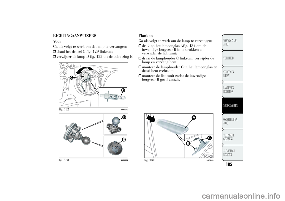 Lancia Ypsilon 2012  Instructieboek (in Dutch) RICHTINGAANWIJZERS
Voor
Ga als volgt te werk om de lamp te vervangen:
❒draai het deksel C fig. 129 linksom;
❒verwijder de lamp D fig. 133 uit de behuizing E.Flanken
Ga als volgt te werk om de lamp