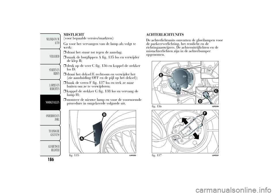 Lancia Ypsilon 2012  Instructieboek (in Dutch) MISTLICHT
(voor bepaalde versies/markten)
Ga voor het vervangen van de lamp als volgt te
werk:
❒draai het stuur tot tegen de aanslag;
❒maak de borglippen A fig. 135 los en verwijder
de klep B;
❒