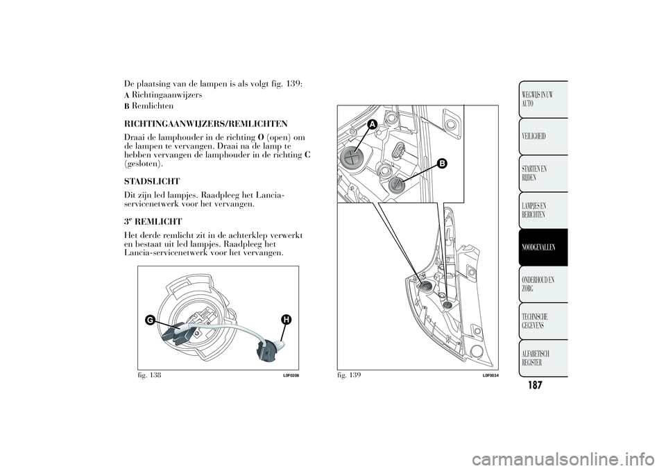 Lancia Ypsilon 2012  Instructieboek (in Dutch) De plaatsing van de lampen is als volgt fig. 139:ARichtingaanwijzersBRemlichten
RICHTINGAANWIJZERS/REMLICHTEN
Draai de lamphouder in de richtingO(open) om
de lampen te vervangen. Draai na de lamp te
h
