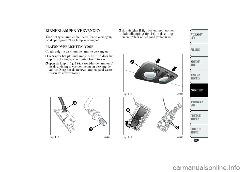 Lancia Ypsilon 2012  Instructieboek (in Dutch) BINNENLAMPEN VERVANGENVoor het type lamp en het betreffende vermogen,
zie de paragraaf “Een lamp vervangen".
PLAFONDVERLICHTING VOOR
Ga als volgt te werk om de lamp te vervangen:
❒verwijder he