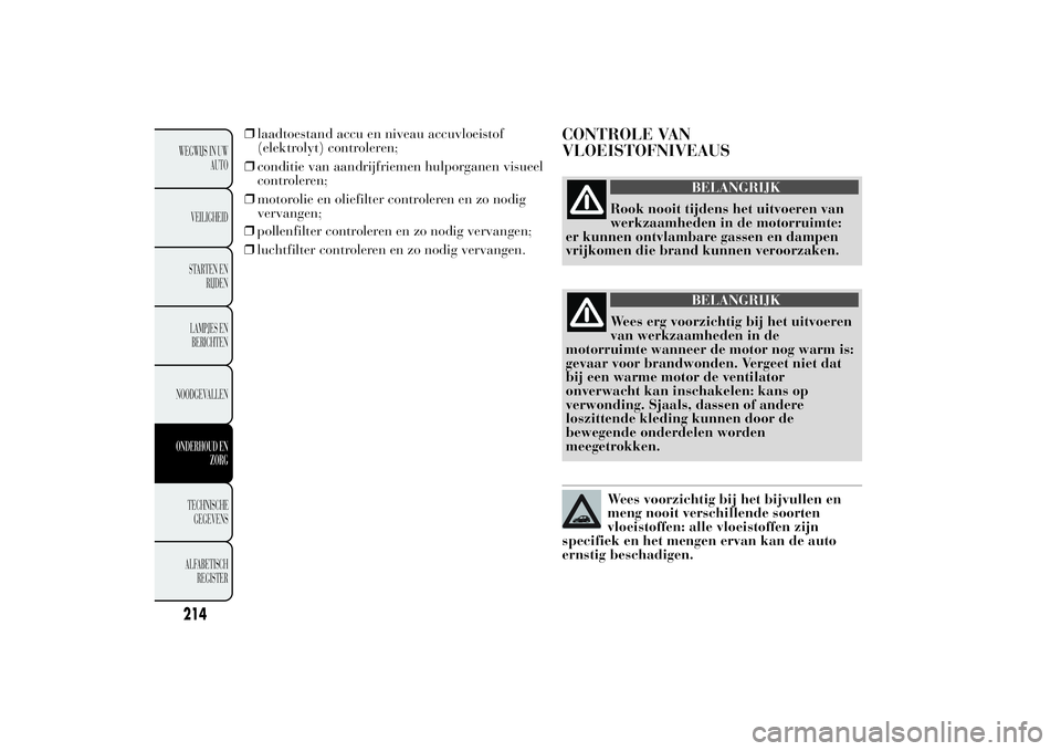 Lancia Ypsilon 2012  Instructieboek (in Dutch) ❒pollenfilter controleren en zo nodig vervangen;
❒luchtfilter controleren en zo nodig vervangen.
CONTROLE VAN
VLOEISTOFNIVEAUS
BELANGRIJK
Rook nooit tijdens het uitvoeren van
werkzaamheden in de m