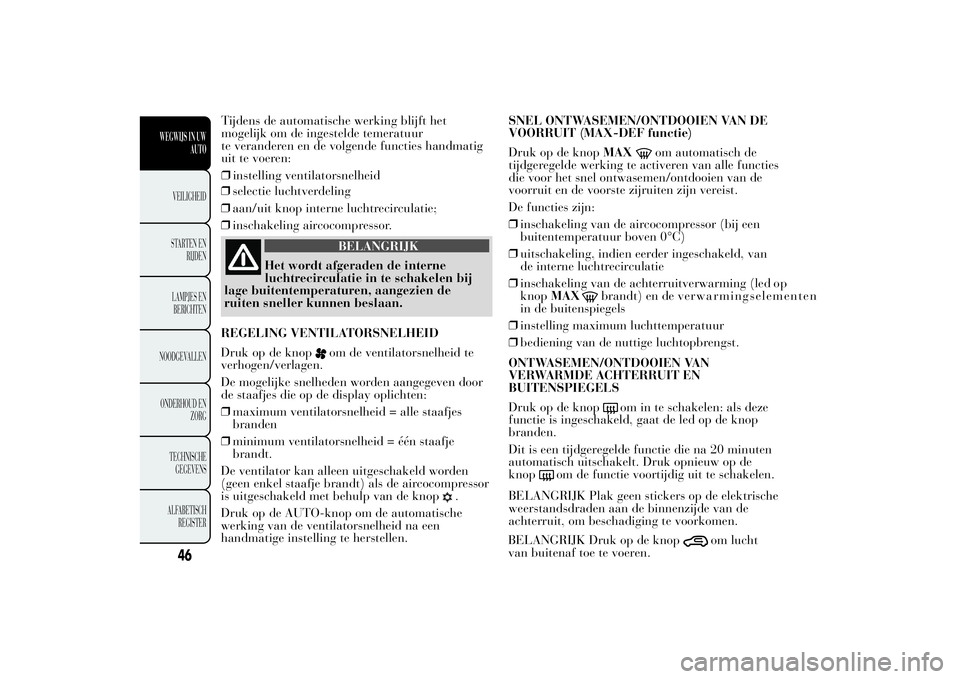 Lancia Ypsilon 2012  Instructieboek (in Dutch) ❒selectie luchtverdeling
❒aan/uit knop interne luchtrecirculatie;
❒inschakeling aircocompressor.
BELANGRIJK
Het wordt afgeraden de interne
luchtrecirculatie in te schakelen bij
lage buitentemper