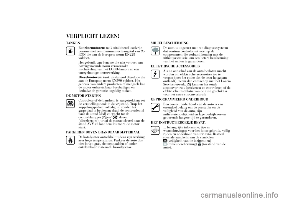 Lancia Ypsilon 2012  Instructieboek (in Dutch) VERPLICHT LEZEN!TANKEN
Benzinemotoren: tank uitsluitend loodvrije
benzine met een minimum octaangetal van 95
RON die aan de Europese norm EN228
voldoet.
Het gebruik van benzine die niet voldoet aan
bo