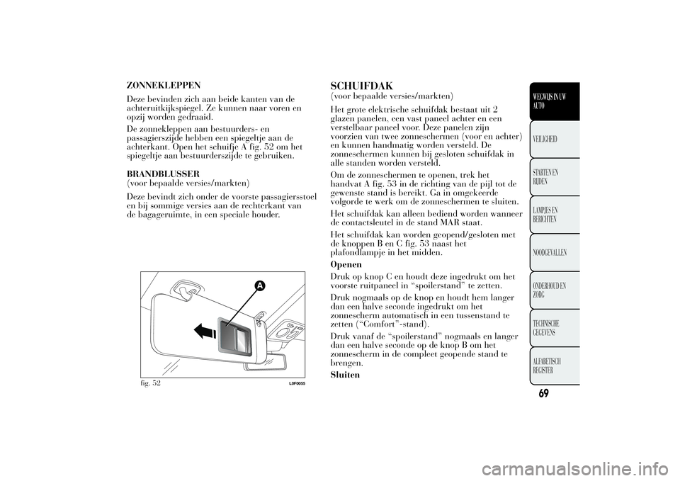 Lancia Ypsilon 2012 Instructieboek (in Dutch) ZONNEKLEPPEN
Deze bevinden zich aan beide kanten van de
achteruitkijkspiegel. Ze kunnen naar voren en
opzij worden gedraaid.
De zonnekleppen aan bestuurders- en
passagierszijde hebben een spiegeltje a Lancia Ypsilon 2012 Instructieboek (in Dutch) ZONNEKLEPPEN
Deze bevinden zich aan beide kanten van de
achteruitkijkspiegel. Ze kunnen naar voren en
opzij worden gedraaid.
De zonnekleppen aan bestuurders- en
passagierszijde hebben een spiegeltje a