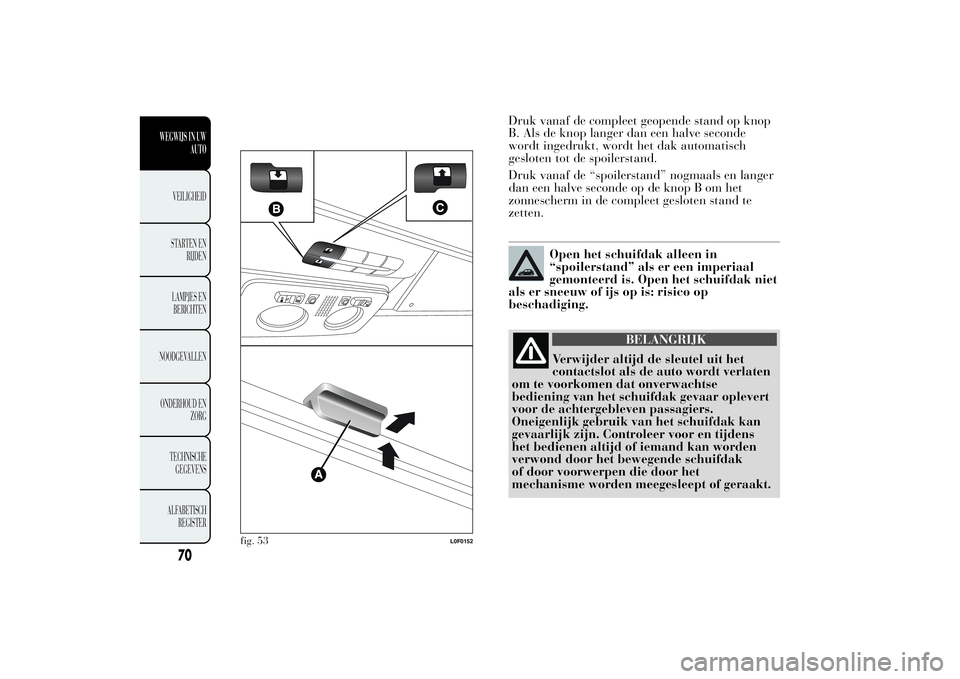 Lancia Ypsilon 2012 Instructieboek (in Dutch) Druk vanaf de compleet geopende stand op knop
B. Als de knop langer dan een halve seconde
wordt ingedrukt, wordt het dak automatisch
gesloten tot de spoilerstand.
Druk vanaf de “spoilerstand” nogm Lancia Ypsilon 2012 Instructieboek (in Dutch) Druk vanaf de compleet geopende stand op knop
B. Als de knop langer dan een halve seconde
wordt ingedrukt, wordt het dak automatisch
gesloten tot de spoilerstand.
Druk vanaf de “spoilerstand” nogm