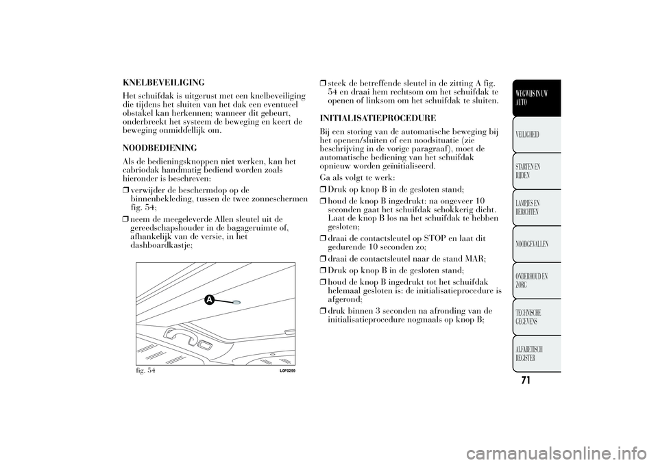 Lancia Ypsilon 2012 Instructieboek (in Dutch) KNELBEVEILIGING
Het schuifdak is uitgerust met een knelbeveiliging
die tijdens het sluiten van het dak een eventueel
obstakel kan herkennen; wanneer dit gebeurt,
onderbreekt het systeem de beweging en Lancia Ypsilon 2012 Instructieboek (in Dutch) KNELBEVEILIGING
Het schuifdak is uitgerust met een knelbeveiliging
die tijdens het sluiten van het dak een eventueel
obstakel kan herkennen; wanneer dit gebeurt,
onderbreekt het systeem de beweging en